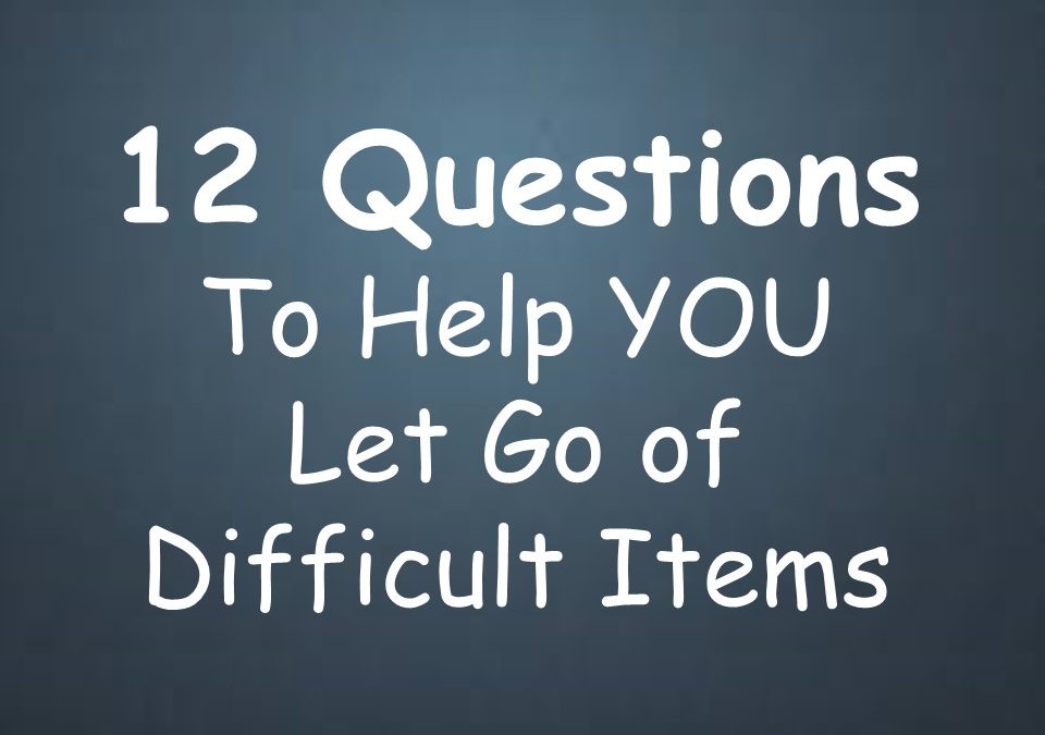 12 Questions to help YOU Let Go of Difficult Items.